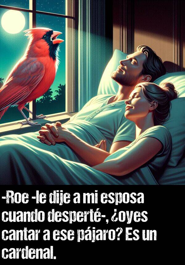 despert: -Roe -le dije a mi esposa cuando despert-, oyes cantar a ese pjaro? Es un cardenal.