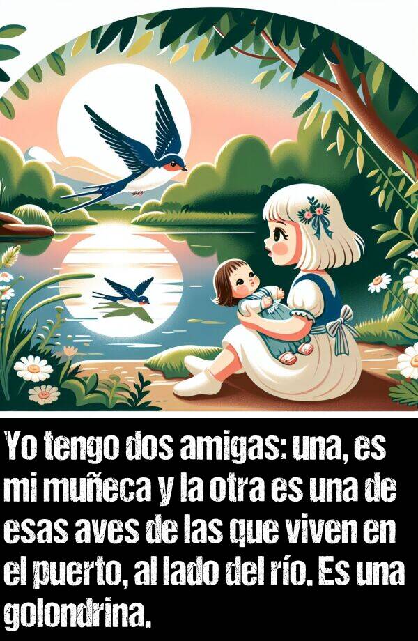 golondrina: Yo tengo dos amigas: una es mi mueca y la otra es una de esas aves que viven en el puerto, al lado del ro. Es una golondrina.