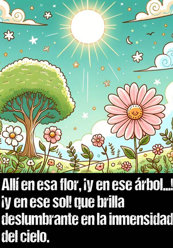 deslumbrante: All en esa flor, y en ese rbol...! y en ese sol! que brilla deslumbrante en la inmensidad del cielo.