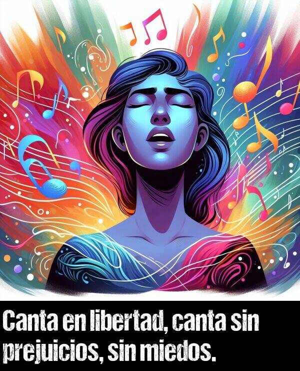 canta: Canta en libertad, canta sin prejuicios, sin miedos.