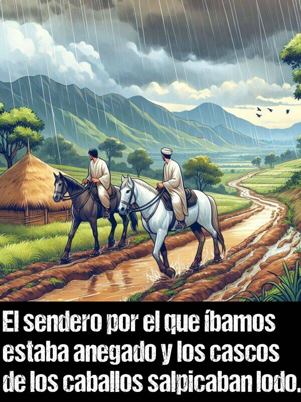 salpicaban: El sendero por el que bamos estaba anegado y los cascos de los caballos salpicaban lodo.