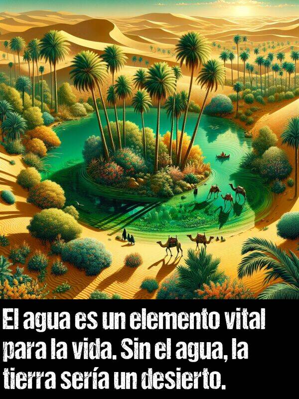 tierra: El agua es un elemento vital para la vida. Sin el agua, la tierra sera un desierto.