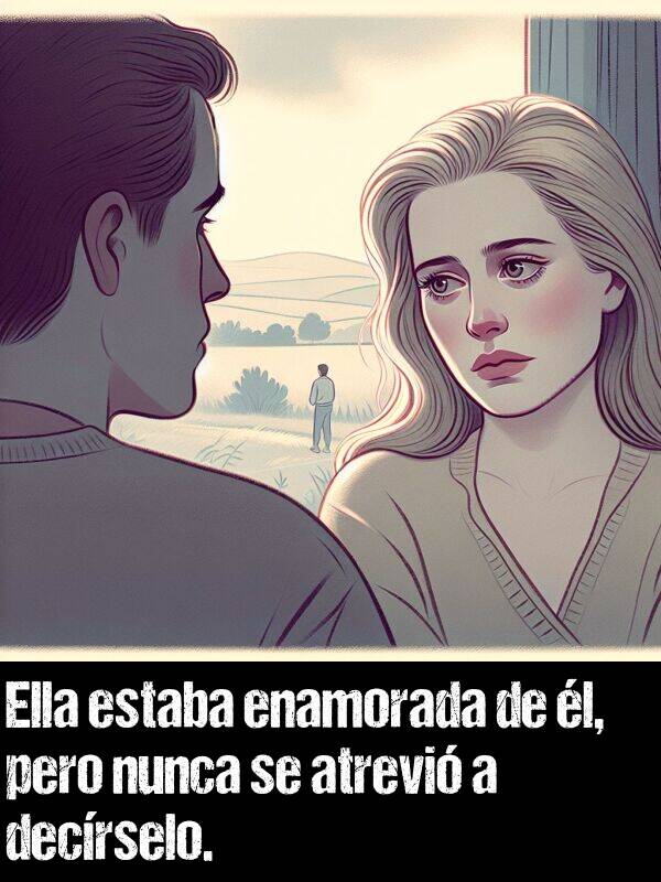 enamorado: Ella estaba enamorada de l, pero nunca se atrevi a decrselo.