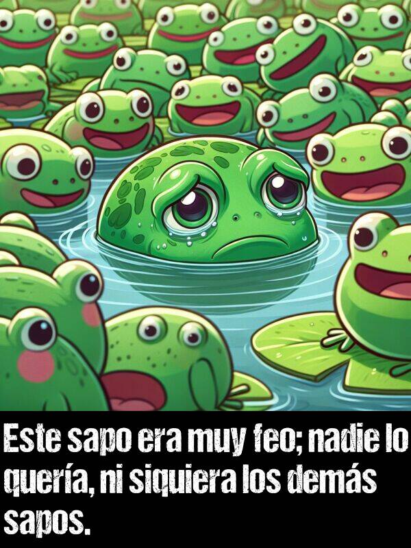 sapo: Este sapo era muy feo; nadie lo quera, ni siquiera los dems sapos.