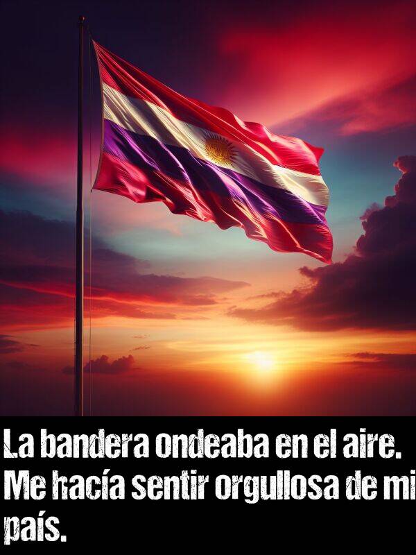 ondeaba: La bandera ondeaba en el aire. Me haca sentir orgullosa de mi pas.