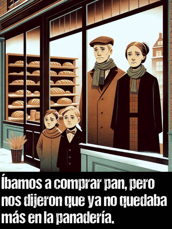 pan: bamos a comprar pan, pero nos dijeron que ya no quedaba ms en la panadera.