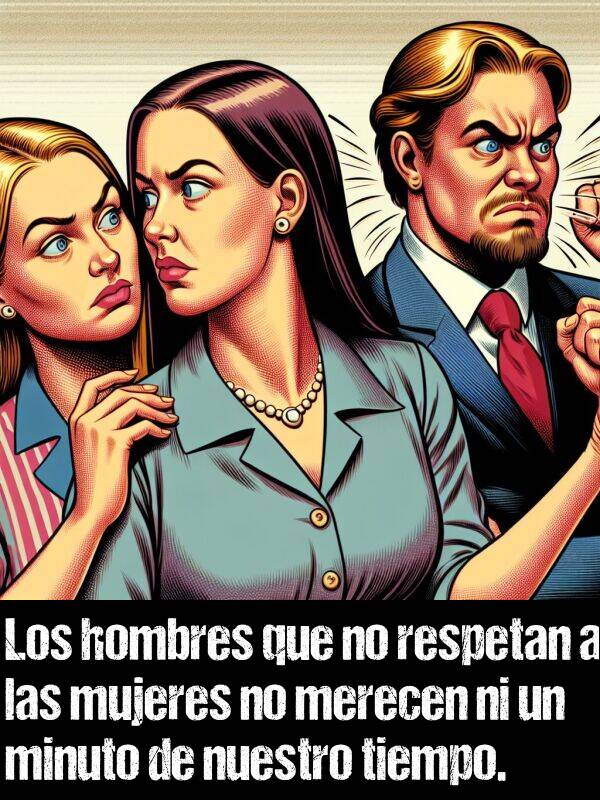 respetan: Los hombres que no respetan a las mujeres no merecen ni un minuto de nuestro tiempo.