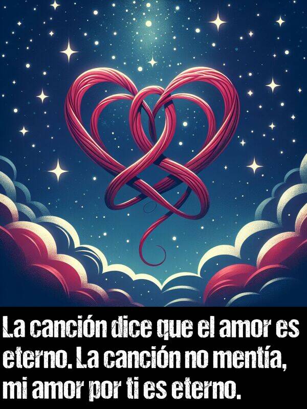 cancin: La cancin dice que el amor es eterno. La cancin no menta, mi amor por ti es eterno.