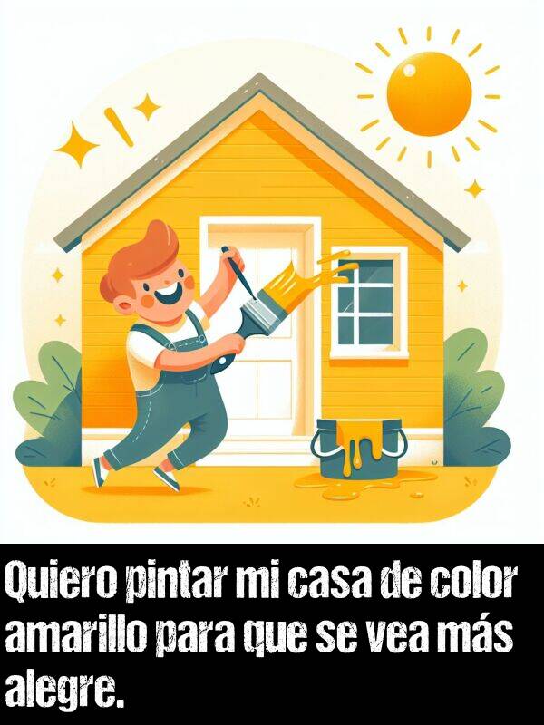 color: Quiero pintar mi casa de color amarillo para que se vea ms alegre.