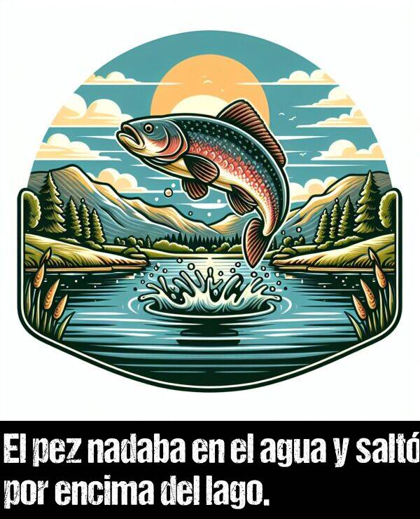 pez: El pez nadaba en el agua y salt por encima del lago.