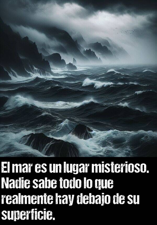 superficie: El mar es un lugar misterioso. Nadie sabe todo lo que realmente hay debajo de su superficie.