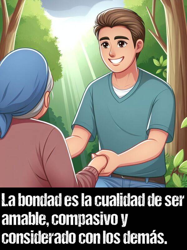 compasivo: La bondad es la cualidad de ser amable, compasivo y considerado con los dems.