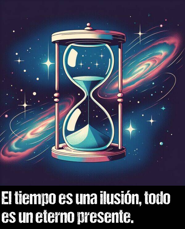 presente: El tiempo es una ilusin, todo es un eterno presente.