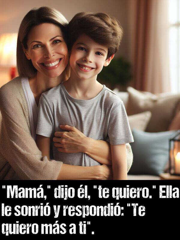 ti: "Mam," dijo l, "te quiero." Ella le sonri y respondi: "Te quiero ms a ti".