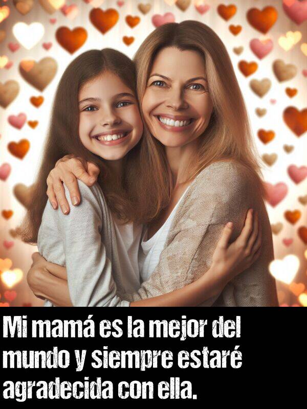 ella: Mi mam es la mejor del mundo y siempre estar agradecida con ella.