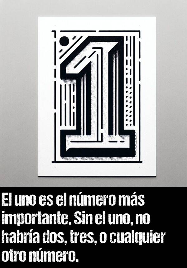 nmero: El uno es el nmero ms importante. Sin el uno, no habra dos, tres, o cualquier otro nmero.