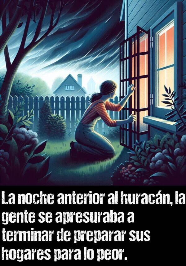 apresurar: La noche anterior al huracn, la gente se apresuraba a terminar de preparar sus hogares para lo peor.