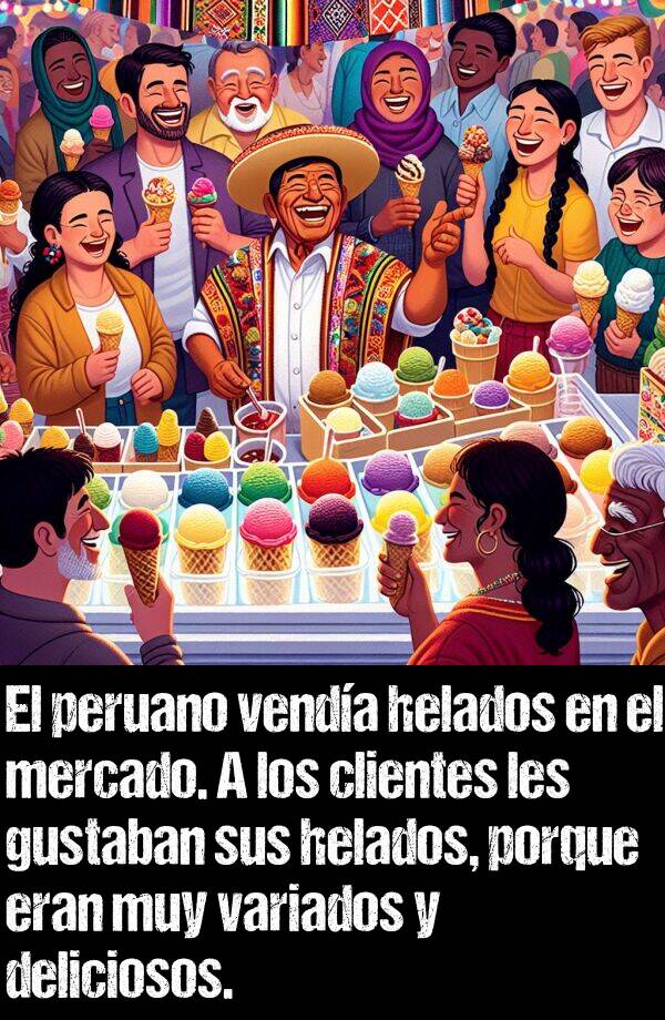 mercado: El peruano venda helados en el mercado. A los clientes les gustaban sus helados, porque eran muy variados y deliciosos.