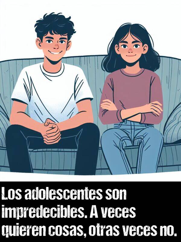 impredecible: Los adolescentes son impredecibles. A veces quieren cosas, otras veces no.