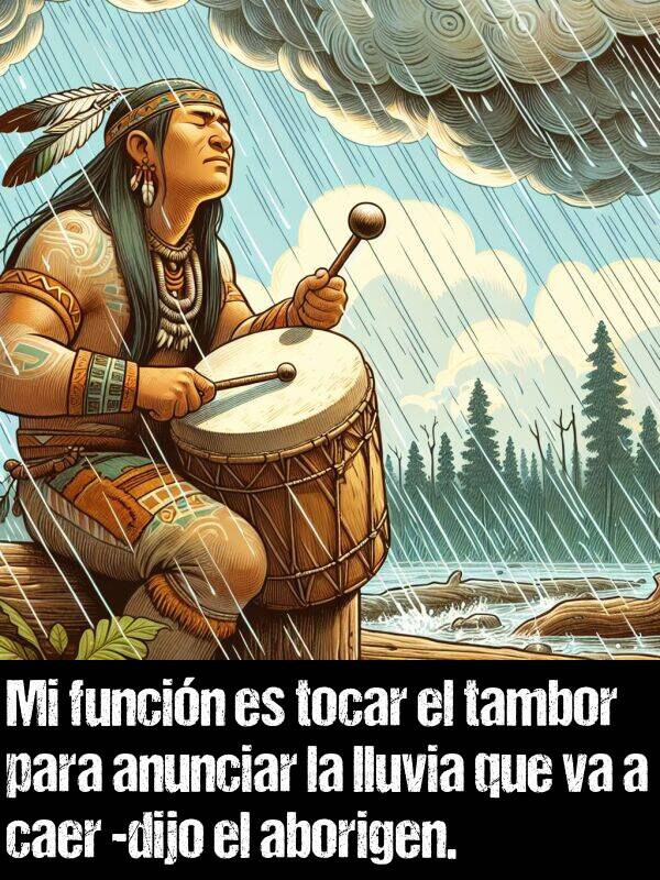 aborigen: Mi funcin es tocar el tambor para anunciar la lluvia que va a caer -dijo el aborigen.