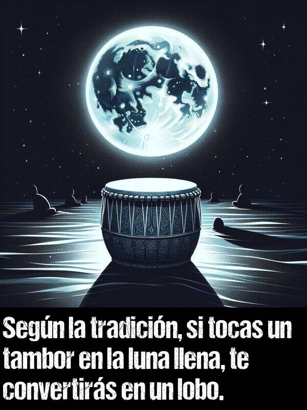 segn: Segn la tradicin, si tocas un tambor en la luna llena, te convertirs en un lobo.