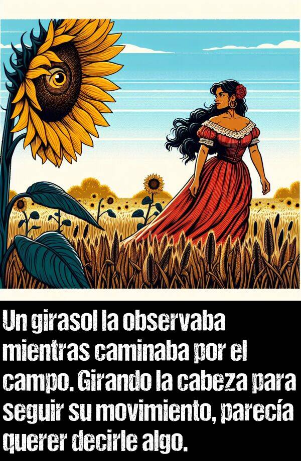 girasol: Un girasol la observaba mientras caminaba por el campo. Girando la cabeza para seguir su movimiento, pareca querer decirle algo.