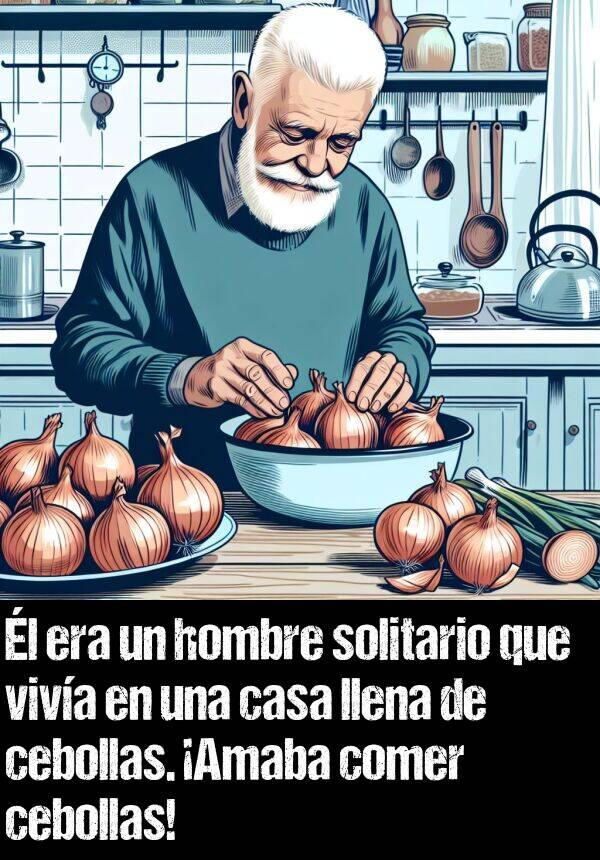 cebollas: l era un hombre solitario que viva en una casa llena de cebollas. Amaba comer cebollas!