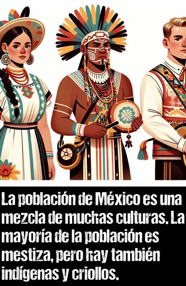 mayora: La poblacin de Mxico es una mezcla de muchas culturas. La mayora de la poblacin es mestiza, pero hay tambin indgenas y criollos.