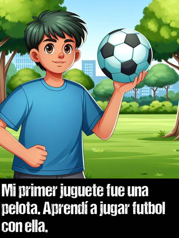 fue: Mi primer juguete fue una pelota. Aprend a jugar futbol con ella.