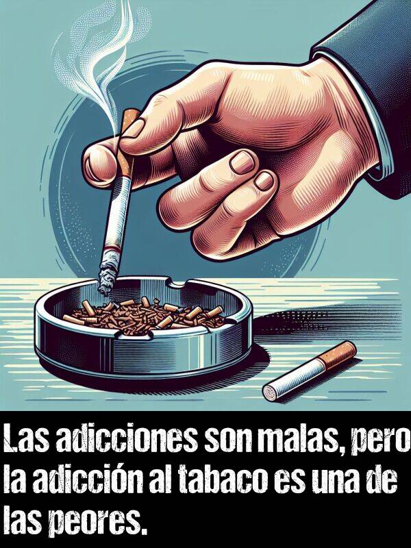 tabaco: Las adicciones son malas, pero la adiccin al tabaco es una de las peores.