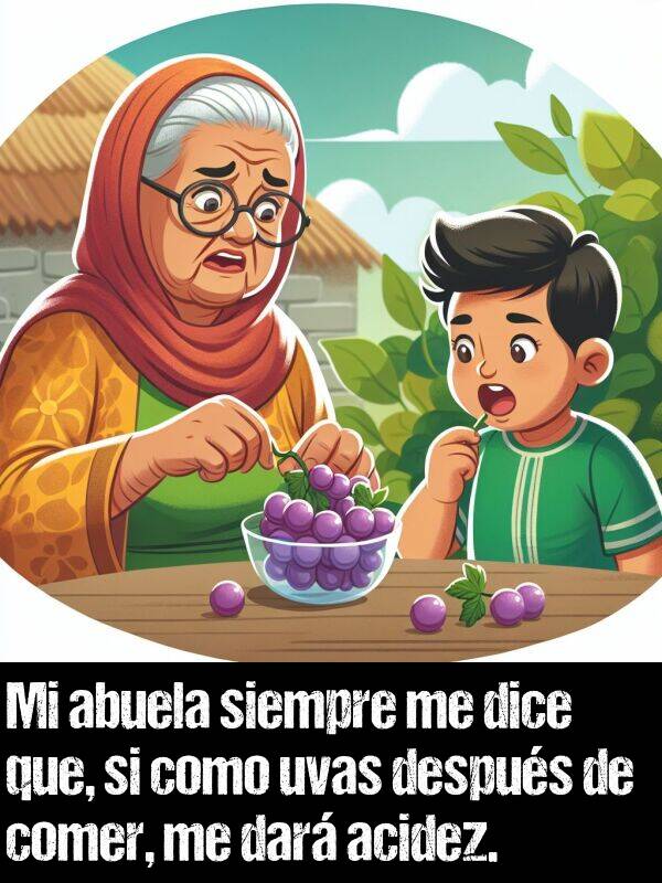 acidez: Mi abuela siempre me dice que, si como uvas despus de comer, me dar acidez.