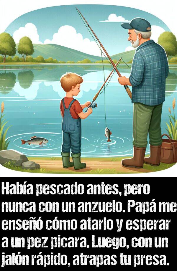 picara: Haba pescado antes, pero nunca con un anzuelo. Pap me ense cmo atarlo y esperar a un pez picara. Luego, con un jaln rpido, atrapas tu presa.