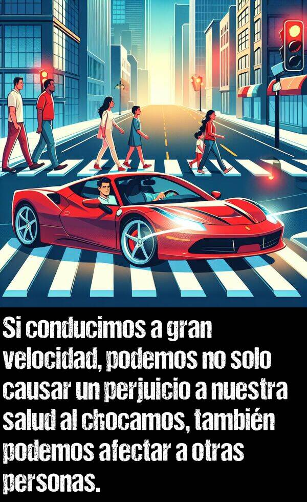 perjuicio: Si conducimos a gran velocidad, podemos no solo causar un perjuicio a nuestra salud al chocar, tambin podemos afectar a otras personas.