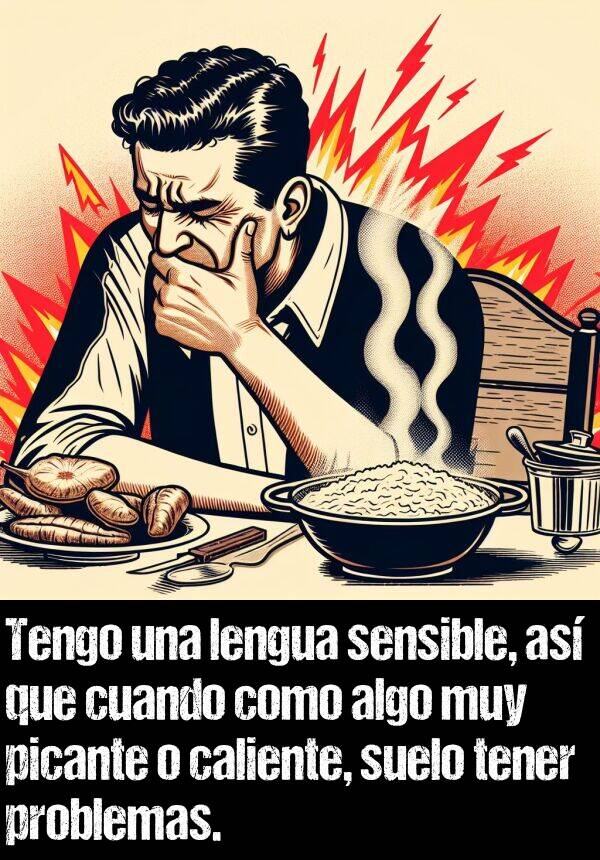 sensible: Tengo una lengua sensible, as que cuando como algo muy picante o caliente, suelo tener problemas.