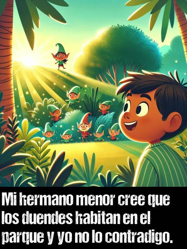 cree: Mi hermano menor cree que los duendes habitan en el parque y yo no lo contradigo.