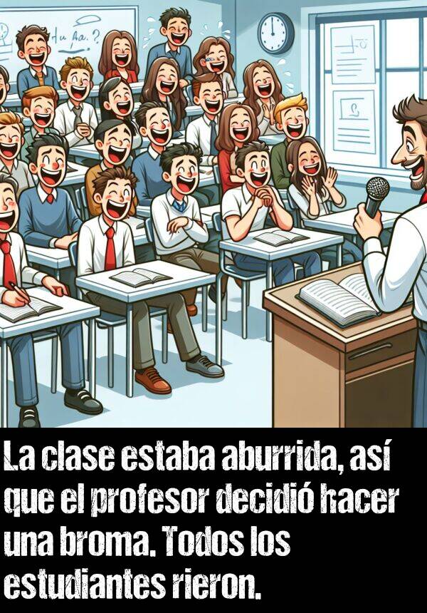 rieron: La clase estaba aburrida, as que el profesor decidi hacer una broma. Todos los estudiantes rieron.