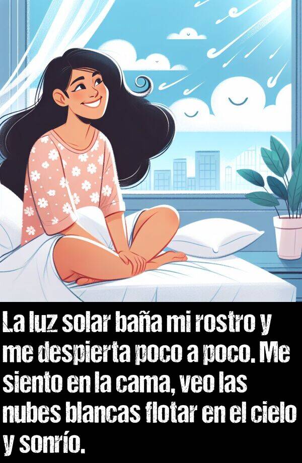 poco: La luz solar baa mi rostro y me despierta poco a poco. Me siento en la cama, veo las nubes blancas flotar en el cielo y sonro.