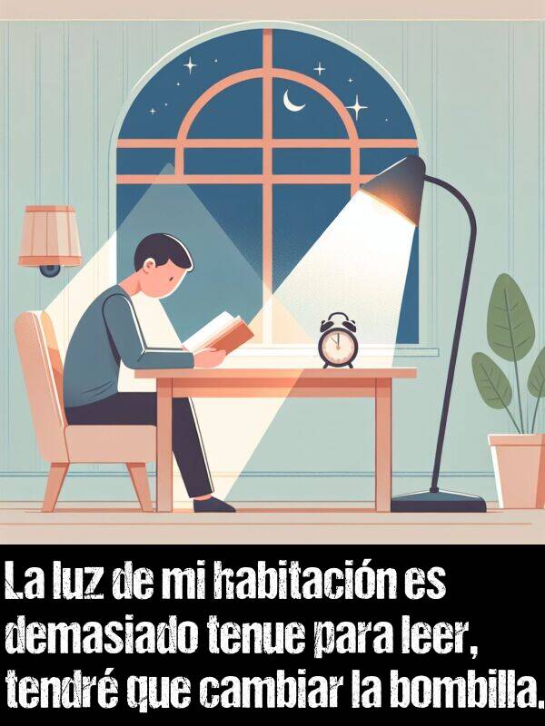 habitacin: La luz de mi habitacin es demasiado tenue para leer, tendr que cambiar la bombilla.