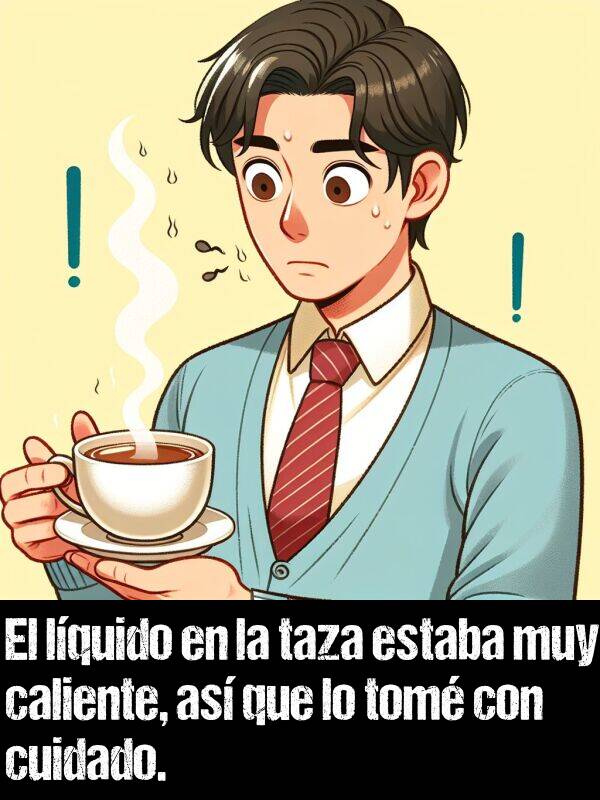 cuidado: El lquido en la taza estaba muy caliente, as que lo tom con cuidado.