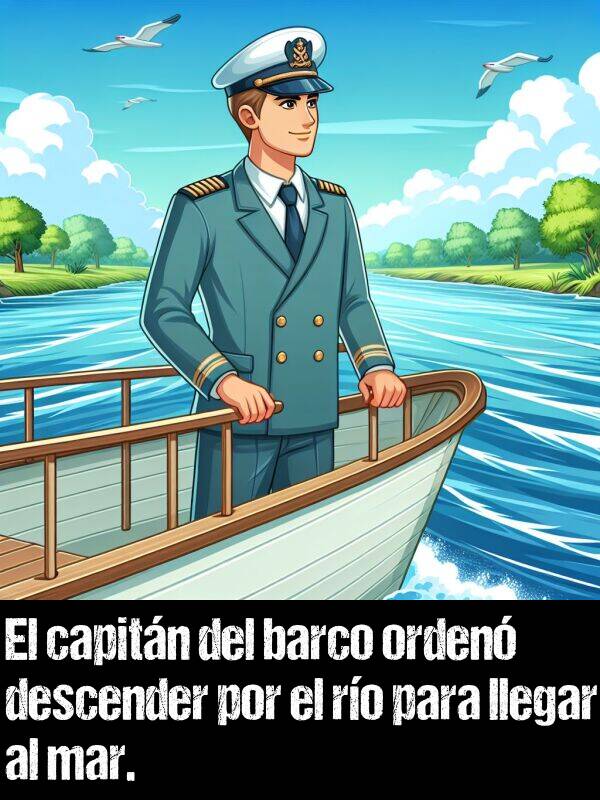 capitn: El capitn del barco orden descender por el ro para llegar al mar.