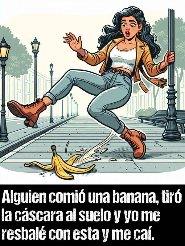 ca: Alguien comi una banana, tir la cscara al suelo y yo me resbal con esta y me ca.