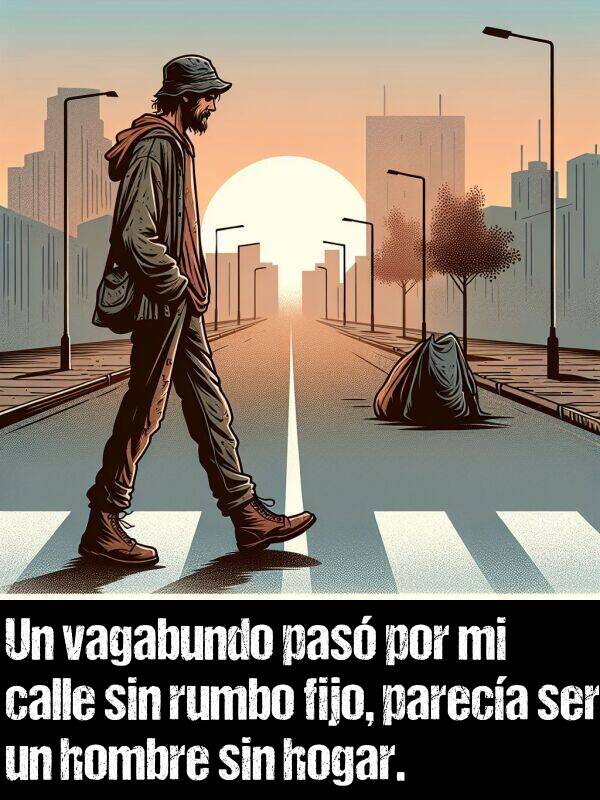 calle: Un vagabundo pas por mi calle sin rumbo fijo, pareca ser un hombre sin hogar.