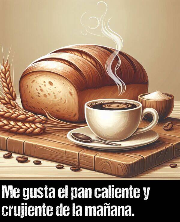 gusta: Me gusta el pan caliente y crujiente de la maana.