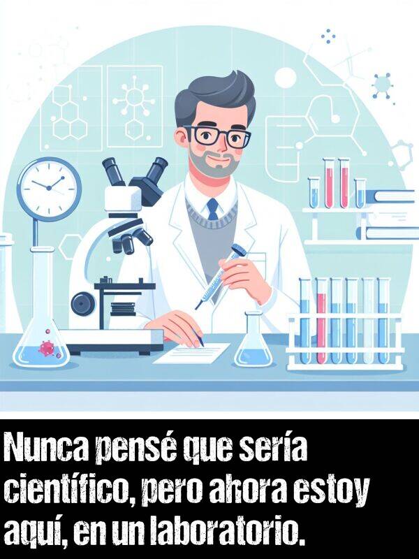 aqu: Nunca pens que sera cientfico, pero ahora estoy aqu, en un laboratorio.