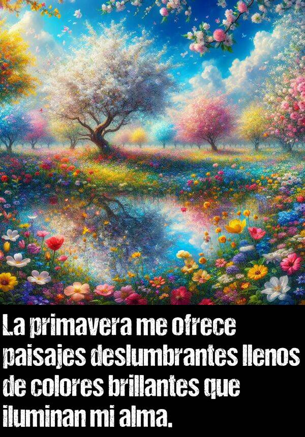 ofrece: La primavera me ofrece paisajes deslumbrantes llenos de colores brillantes que iluminan mi alma.