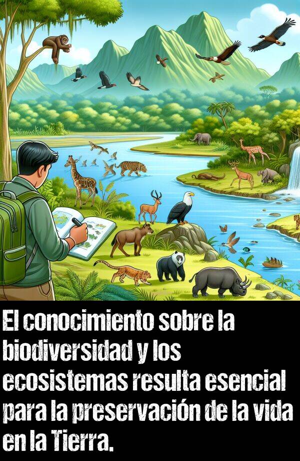 conocimiento: El conocimiento sobre la biodiversidad y los ecosistemas resulta esencial para la preservacin de la vida en la Tierra.