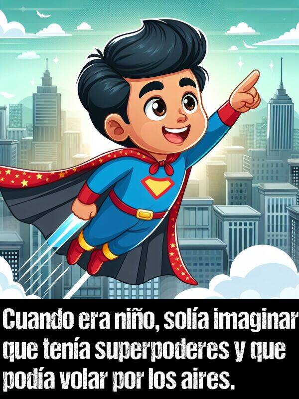 imaginar: Cuando era nio, sola imaginar que tena superpoderes y que poda volar por los aires.