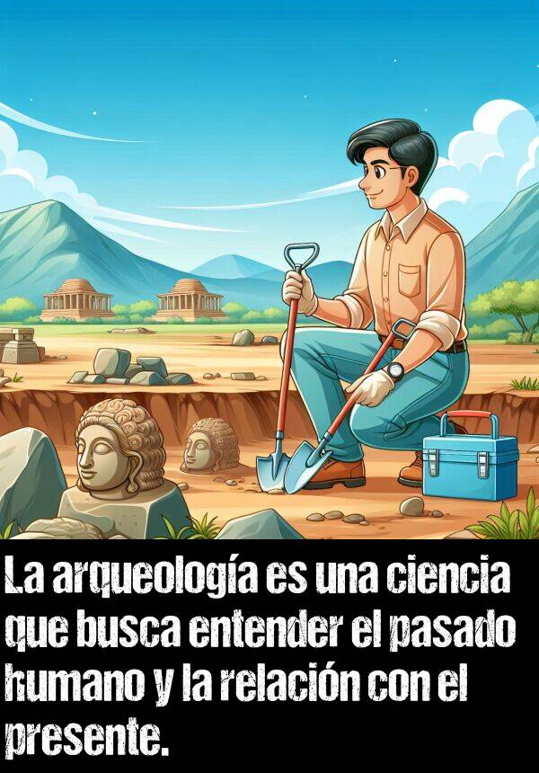 pasado: La arqueologa es una ciencia que busca entender el pasado humano y la relacin con el presente.