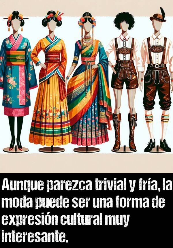 trivial: Aunque parezca trivial y fra, la moda puede ser una forma de expresin cultural muy interesante.