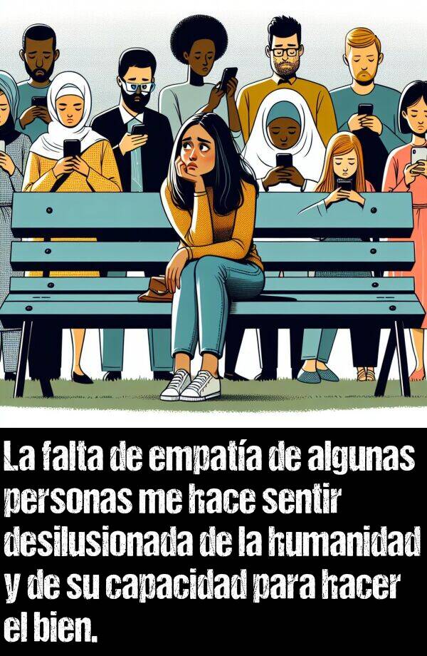 empata: La falta de empata de algunas personas me hace sentir desilusionada de la humanidad y de su capacidad para hacer el bien.